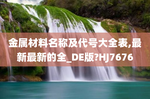 金属材料名称及代号大全表,最新最新的全_DE版?HJ7676