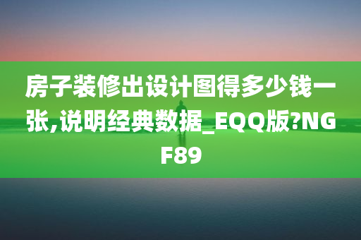 房子装修出设计图得多少钱一张,说明经典数据_EQQ版?NGF89