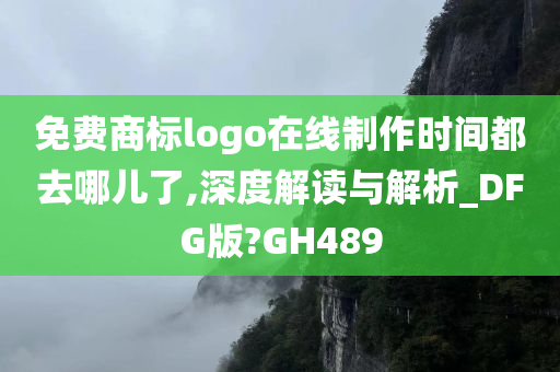 免费商标logo在线制作时间都去哪儿了,深度解读与解析_DFG版?GH489