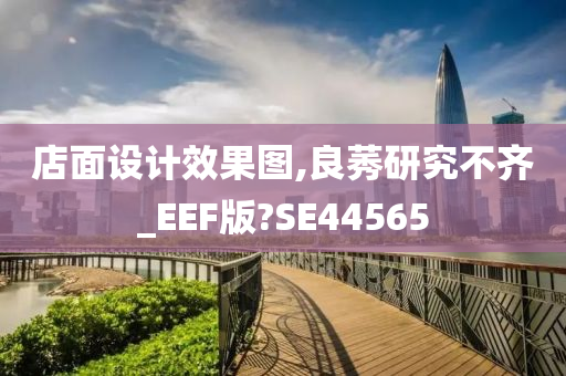 店面设计效果图,良莠研究不齐_EEF版?SE44565