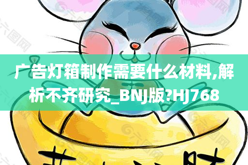 广告灯箱制作需要什么材料,解析不齐研究_BNJ版?HJ768