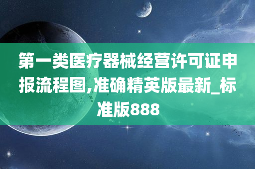 第一类医疗器械经营许可证申报流程图,准确精英版最新_标准版888