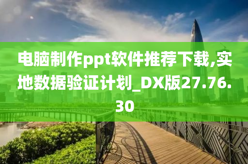 电脑制作ppt软件推荐下载,实地数据验证计划_DX版27.76.30