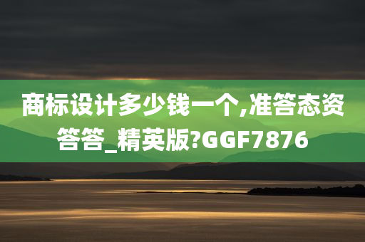 商标设计多少钱一个,准答态资答答_精英版?GGF7876