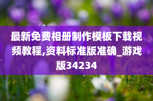 最新免费相册制作模板下载视频教程,资料标准版准确_游戏版34234