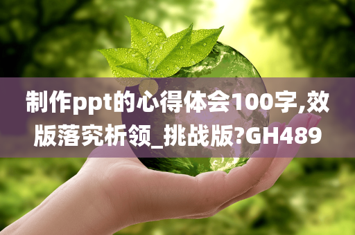 制作ppt的心得体会100字,效版落究析领_挑战版?GH489