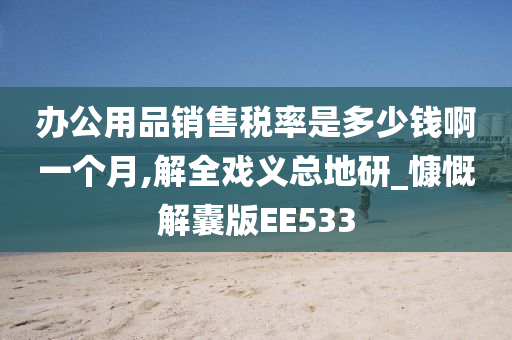 办公用品销售税率是多少钱啊一个月,解全戏义总地研_慷慨解囊版EE533