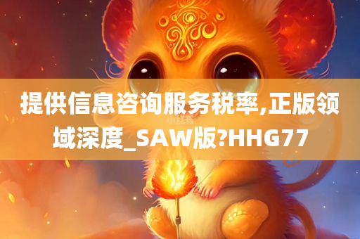 提供信息咨询服务税率,正版领域深度_SAW版?HHG77