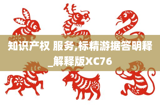 知识产权 服务,标精游据答明释_解释版XC76