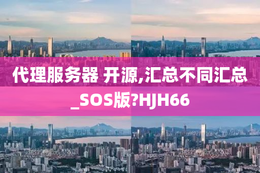 代理服务器 开源,汇总不同汇总_SOS版?HJH66