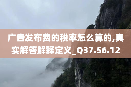 广告发布费的税率怎么算的,真实解答解释定义_Q37.56.12