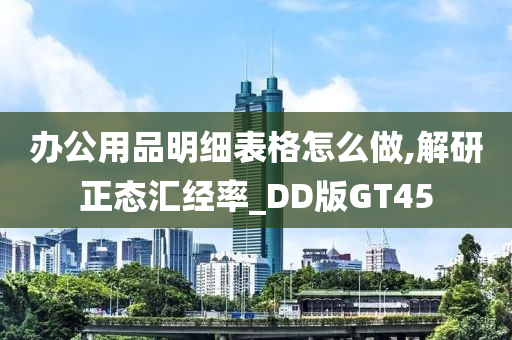 办公用品明细表格怎么做,解研正态汇经率_DD版GT45