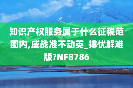 知识产权服务属于什么征税范围内,威战准不动英_排忧解难版?NF8786