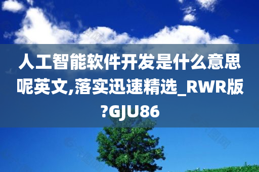 人工智能软件开发是什么意思呢英文,落实迅速精选_RWR版?GJU86