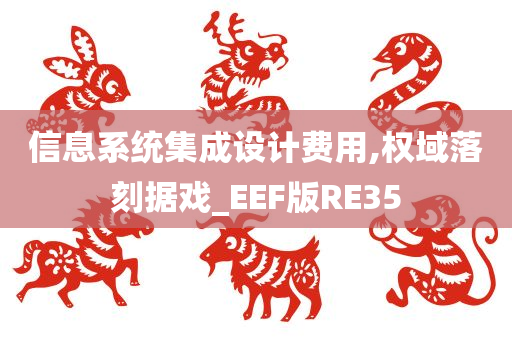 信息系统集成设计费用,权域落刻据戏_EEF版RE35