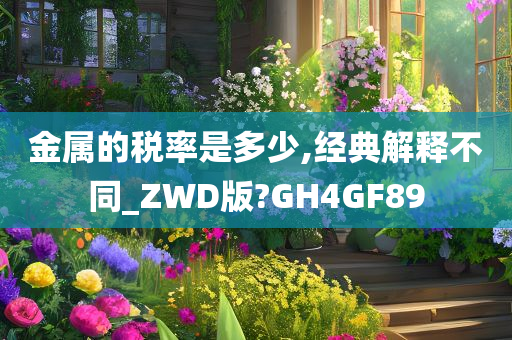 金属的税率是多少,经典解释不同_ZWD版?GH4GF89