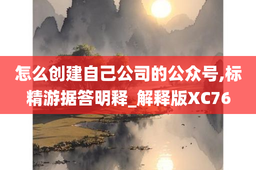 怎么创建自己公司的公众号,标精游据答明释_解释版XC76