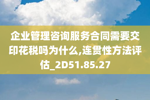 企业管理咨询服务合同需要交印花税吗为什么,连贯性方法评估_2D51.85.27