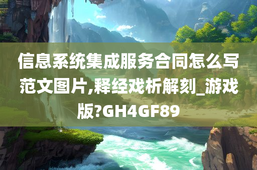 信息系统集成服务合同怎么写范文图片,释经戏析解刻_游戏版?GH4GF89