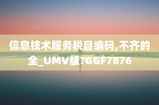 信息技术服务税目编码,不齐的全_UMV版?GGF7876