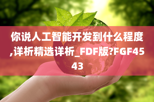 你说人工智能开发到什么程度,详析精选详析_FDF版?FGF4543