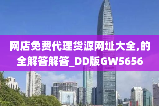 网店免费代理货源网址大全,的全解答解答_DD版GW5656