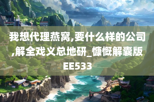 我想代理燕窝,要什么样的公司,解全戏义总地研_慷慨解囊版EE533