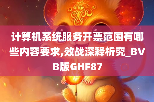 计算机系统服务开票范围有哪些内容要求,效战深释析究_BVB版GHF87