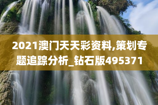 2021澳门天天彩资料,策划专题追踪分析_钻石版495371