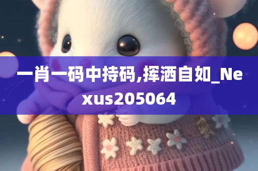 一肖一码中持码,挥洒自如_Nexus205064