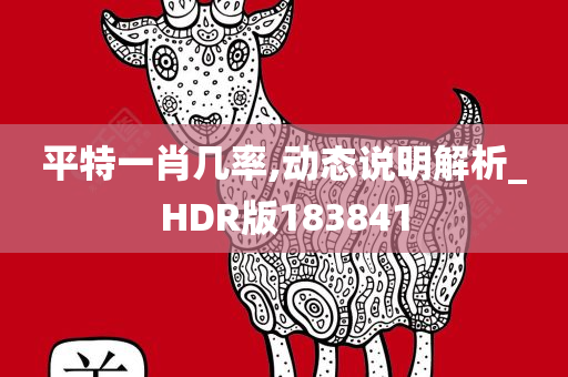 平特一肖几率,动态说明解析_HDR版183841