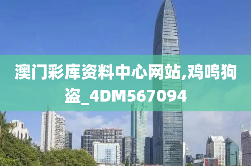 澳门彩库资料中心网站,鸡鸣狗盗_4DM567094