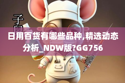 日用百货有哪些品种,精选动态分析_NDW版?GG756