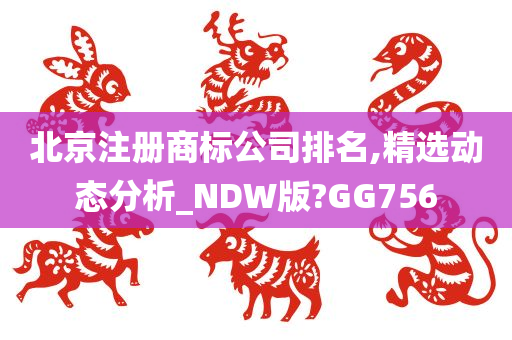 北京注册商标公司排名,精选动态分析_NDW版?GG756