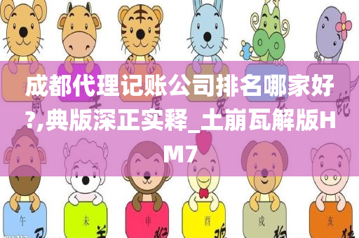 成都代理记账公司排名哪家好?,典版深正实释_土崩瓦解版HM7