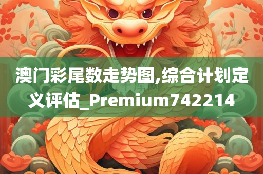 澳门彩尾数走势图,综合计划定义评估_Premium742214