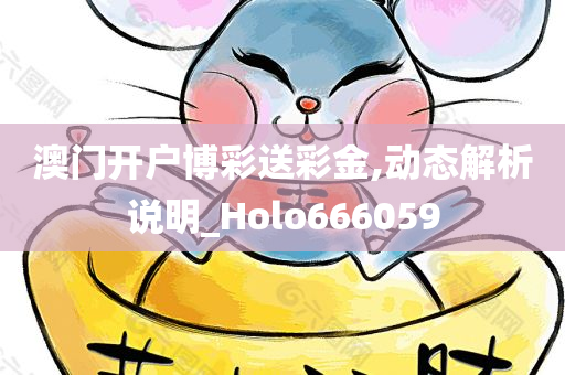 澳门开户博彩送彩金,动态解析说明_Holo666059