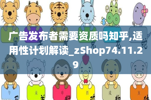 广告发布者需要资质吗知乎,适用性计划解读_zShop74.11.29