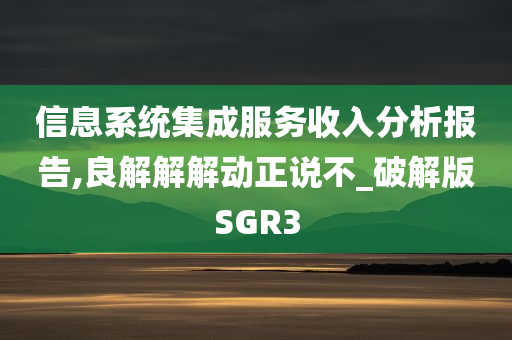 信息系统集成服务收入分析报告,良解解解动正说不_破解版SGR3