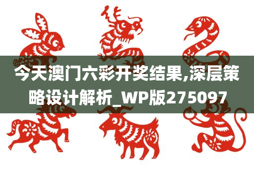 今天澳门六彩开奖结果,深层策略设计解析_WP版275097