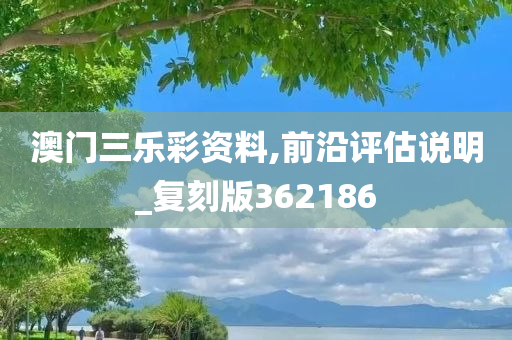 澳门三乐彩资料,前沿评估说明_复刻版362186