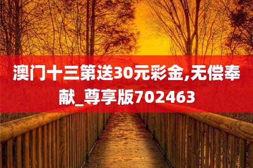 澳门十三第送30元彩金,无偿奉献_尊享版702463