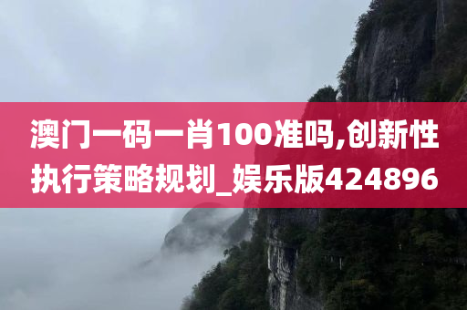 澳门一码一肖100准吗,创新性执行策略规划_娱乐版424896