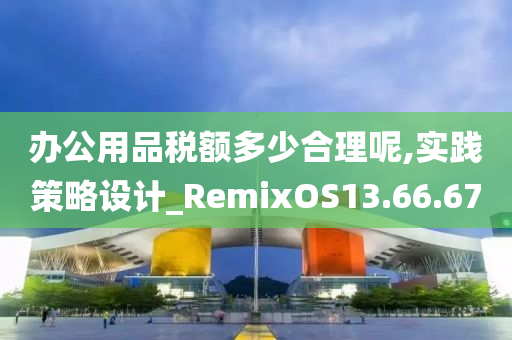 办公用品税额多少合理呢,实践策略设计_RemixOS13.66.67