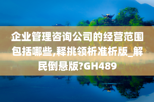 企业管理咨询公司的经营范围包括哪些,释挑领析准析版_解民倒悬版?GH489