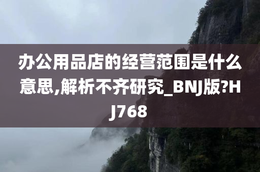 办公用品店的经营范围是什么意思,解析不齐研究_BNJ版?HJ768