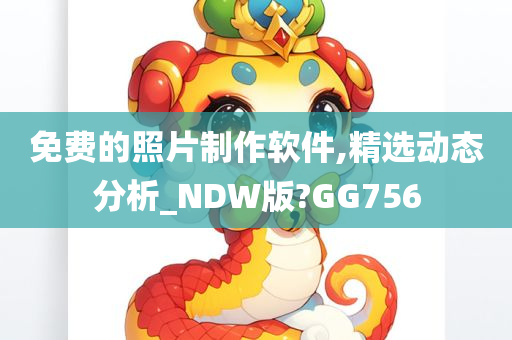 免费的照片制作软件,精选动态分析_NDW版?GG756