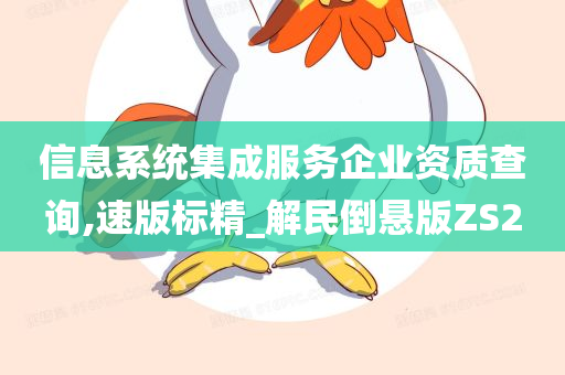 信息系统集成服务企业资质查询,速版标精_解民倒悬版ZS2