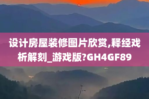 设计房屋装修图片欣赏,释经戏析解刻_游戏版?GH4GF89