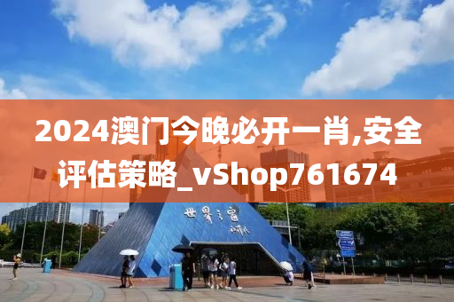 2024澳门今晚必开一肖,安全评估策略_vShop761674